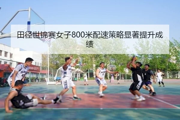 田径世锦赛女子800米配速策略显著提升成绩